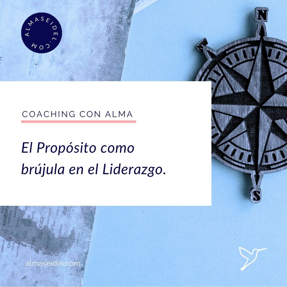 El Propósito como brújula en el Liderazgo. - Coaching con Alma Seidel.