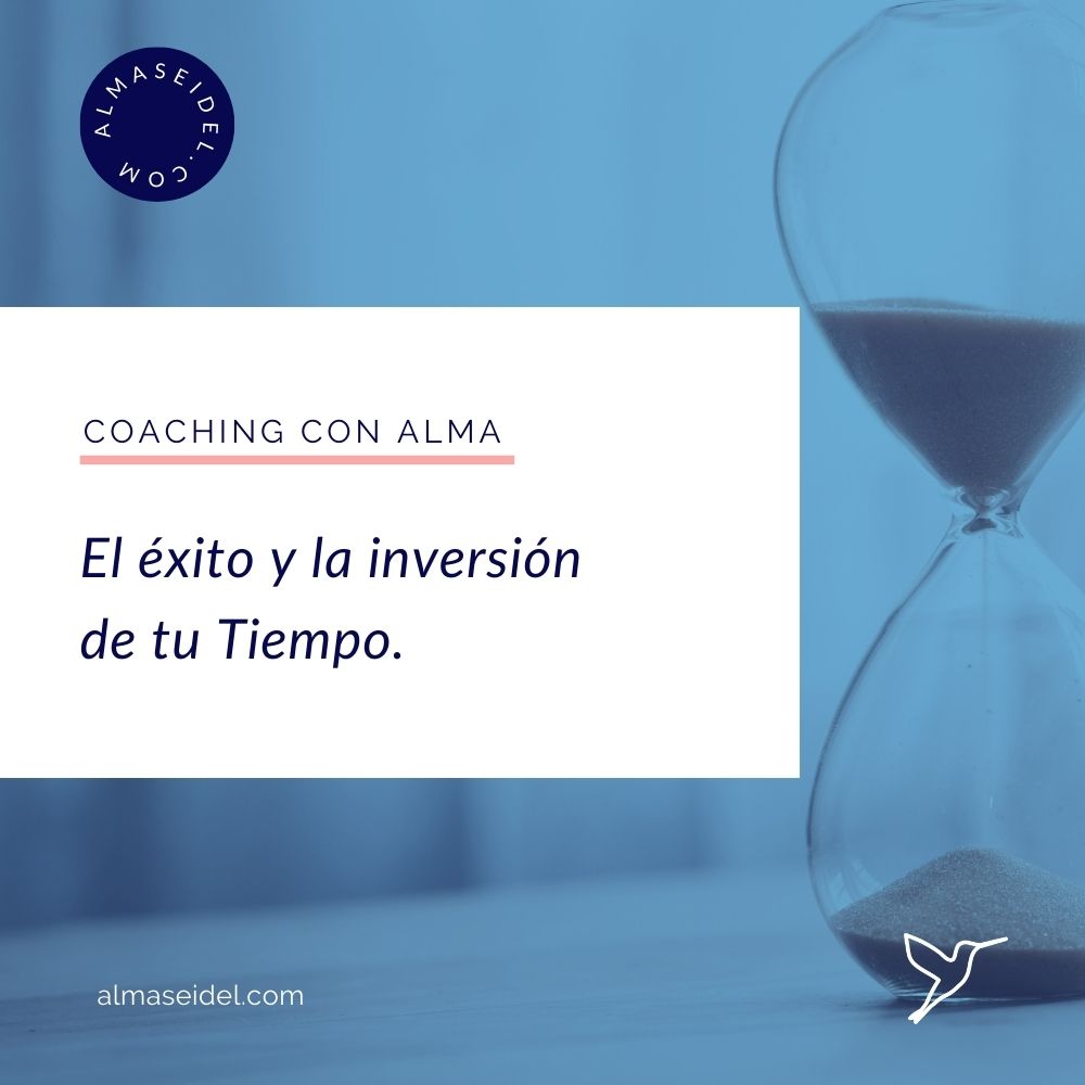 El exito y la inversion de tu tiempo - Alma Seidel - Coaching Transpersonal y Ejecutivo.