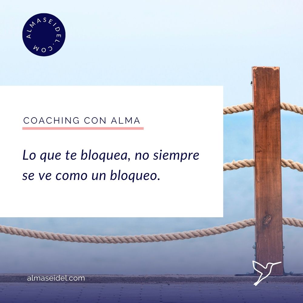 Lo que te bloquea, no siempre se ve como un bloqueo. - Alma Seidel - Coaching Ejecutivo y Transpersonal.