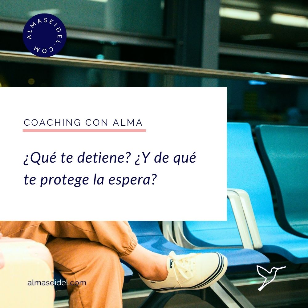¿Qué te detiene? ¿Y de qué te protege la espera? - Coaching Ejecutivo y Transpersonal con Alma Seidel